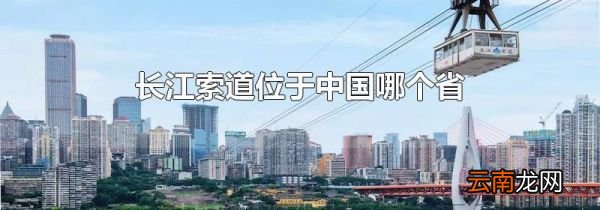 长江索道位于中国哪个省