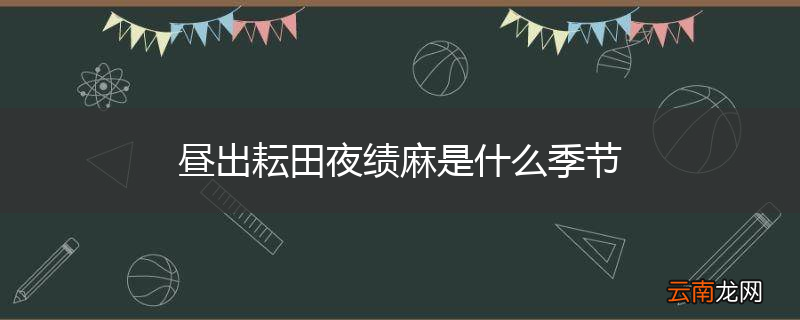 昼出耘田夜绩麻是什么季节