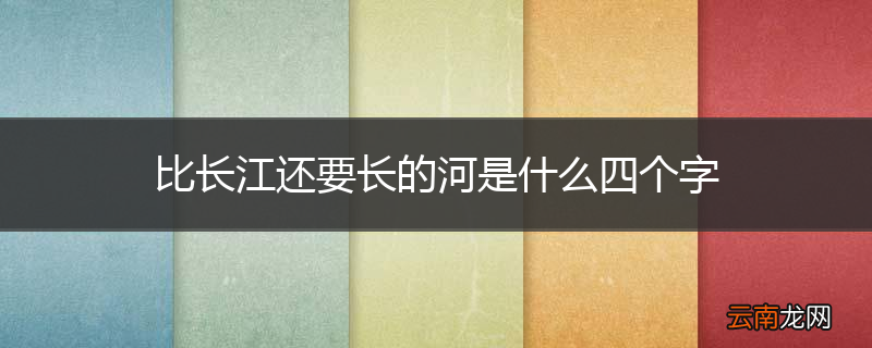 比长江还要长的河是什么四个字