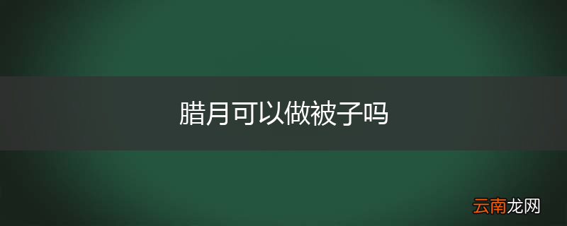 腊月可以做被子吗