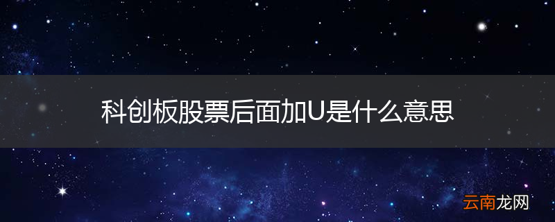 科创板股票后面加U是什么意思