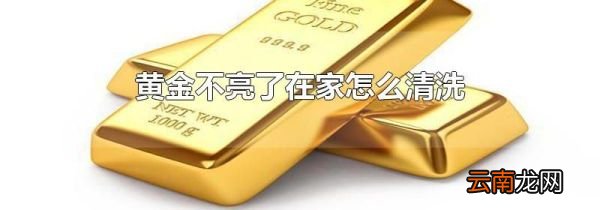 黄金不亮了在家怎么清洗