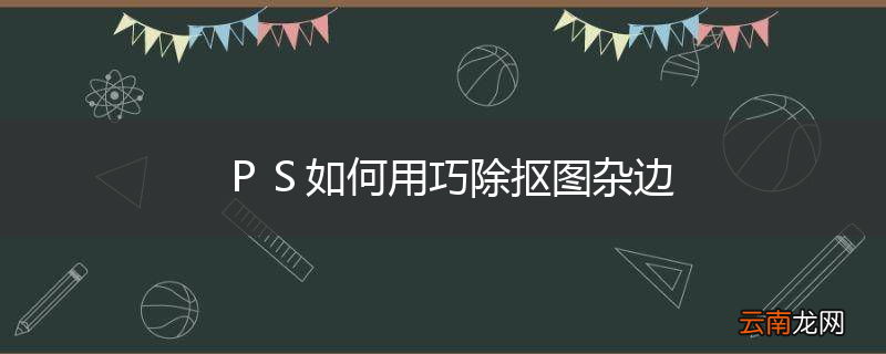 ＰＳ如何用巧除抠图杂边