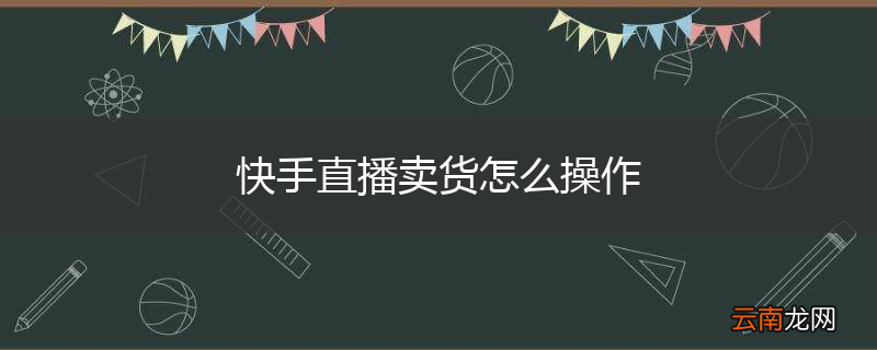 快手直播卖货怎么操作
