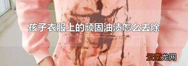 孩子衣服上的顽固油渍怎么去除