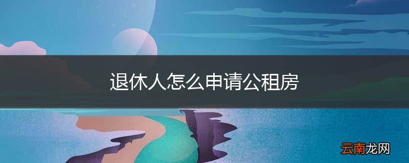 退休人怎么申请公租房