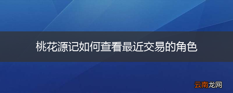 桃花源记如何查看最近交易的角色