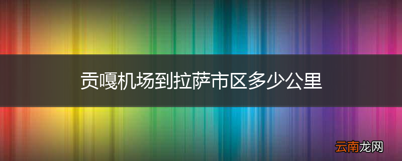 贡嘎机场到拉萨市区多少公里