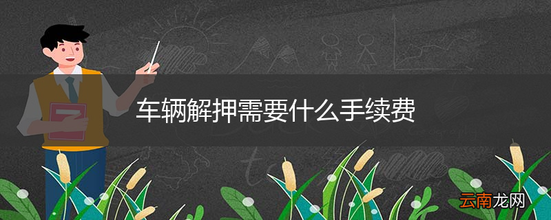 车辆解押需要什么手续费
