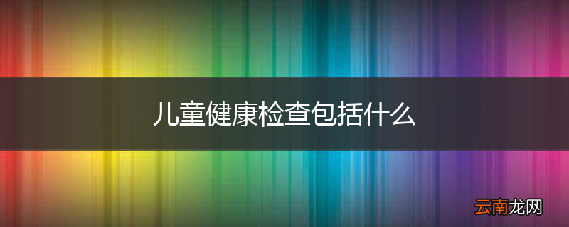 儿童健康检查包括什么