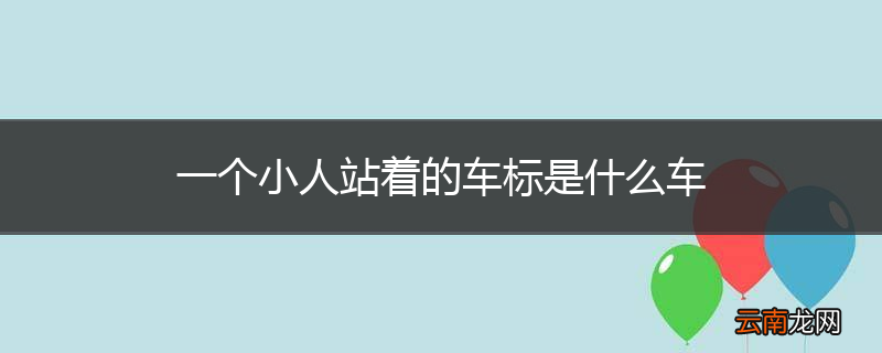 一个小人站着的车标是什么车
