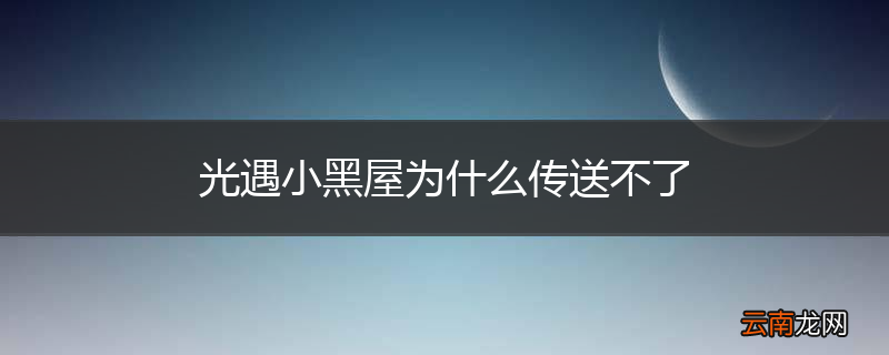 光遇小黑屋为什么传送不了