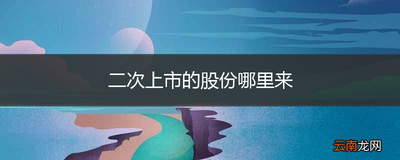 二次上市的股份哪里来