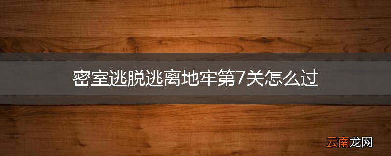 密室逃脱逃离地牢第7关怎么过