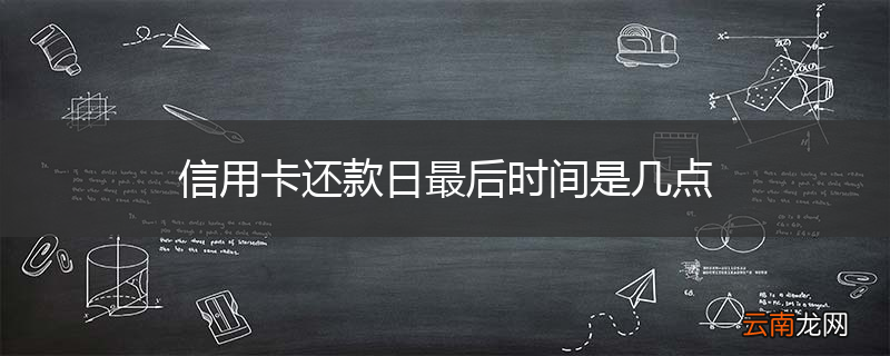 信用卡还款日最后时间是几点