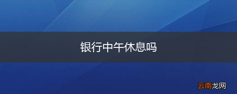 银行中午休息吗