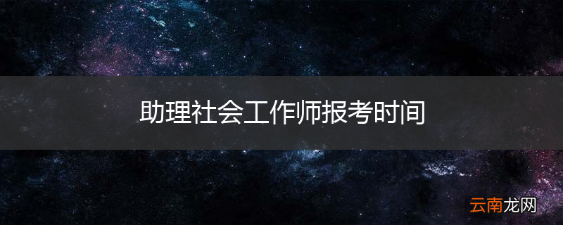 助理社会工作师报考时间