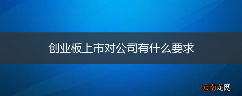 创业板上市对公司有什么要求