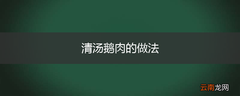 清汤鹅肉的做法