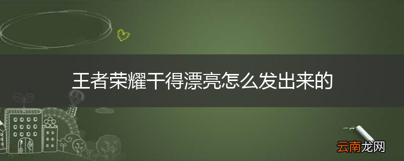 王者荣耀干得漂亮怎么发出来的