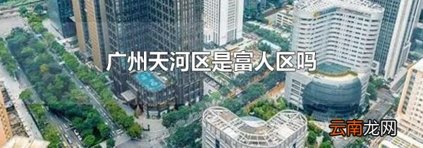 广州天河区是富人区吗