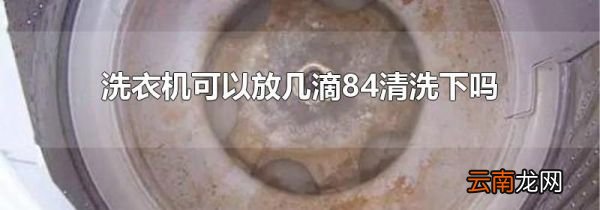 洗衣机可以放几滴84清洗下吗