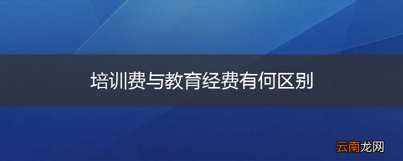 培训费与教育经费有何区别