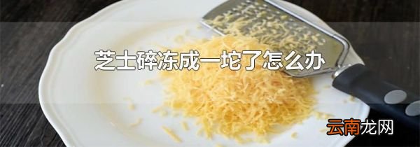 芝士碎冻成一坨了怎么办