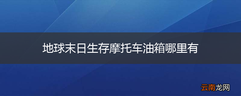 地球末日生存摩托车油箱哪里有