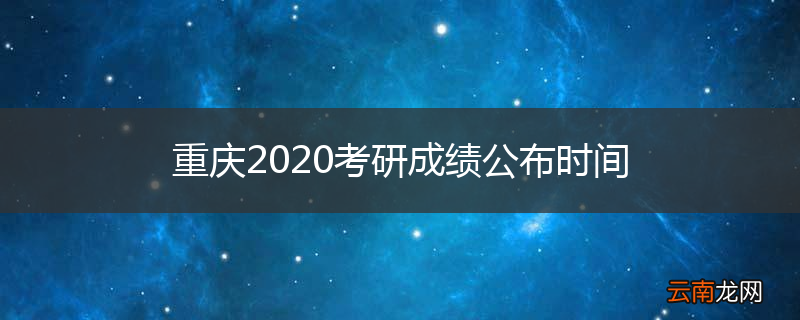 重庆2020考研成绩公布时间