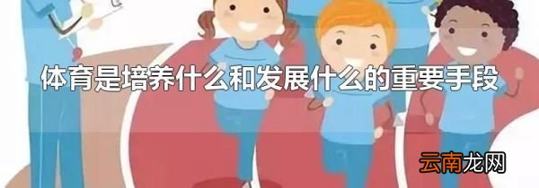 体育是培养什么和发展什么的重要手段
