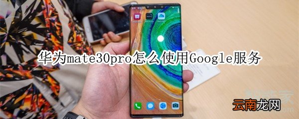 华为mate30pro怎么使用Google服务