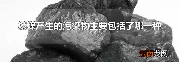 燃煤产生的污染物主要包括了哪一种