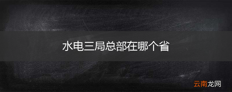 水电三局总部在哪个省