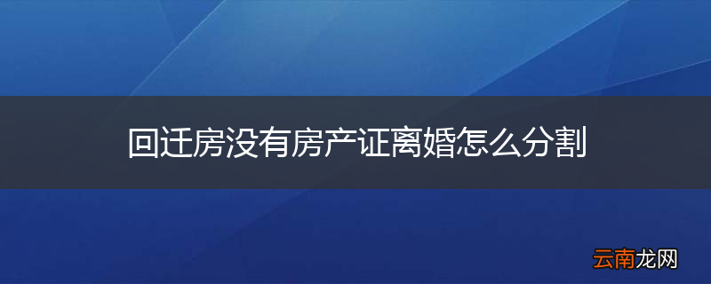 回迁房没有房产证离婚怎么分割