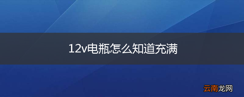 12v电瓶怎么知道充满