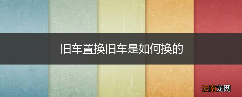 旧车置换旧车是如何换的