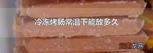 冷冻烤肠常温下能放多久