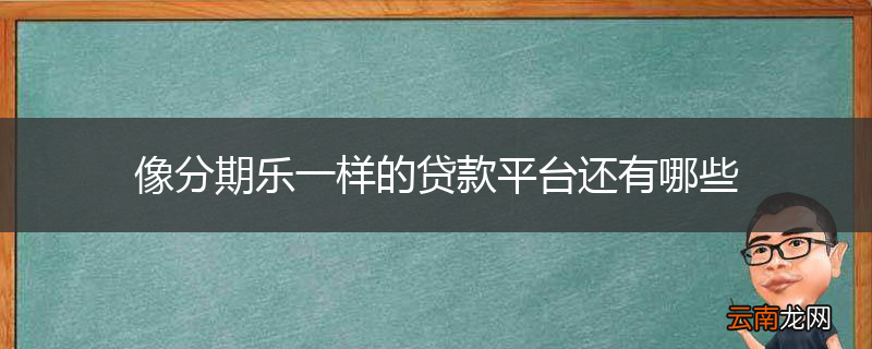 像分期乐一样的贷款平台还有哪些