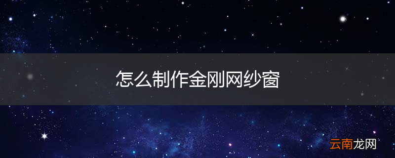 怎么制作金刚网纱窗