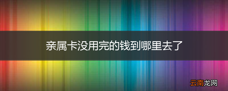 亲属卡没用完的钱到哪里去了