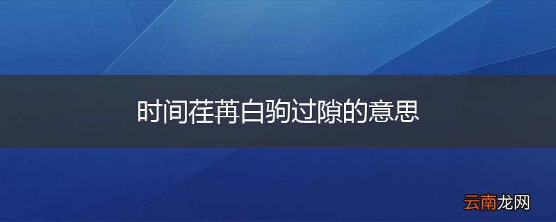 时间荏苒白驹过隙的意思