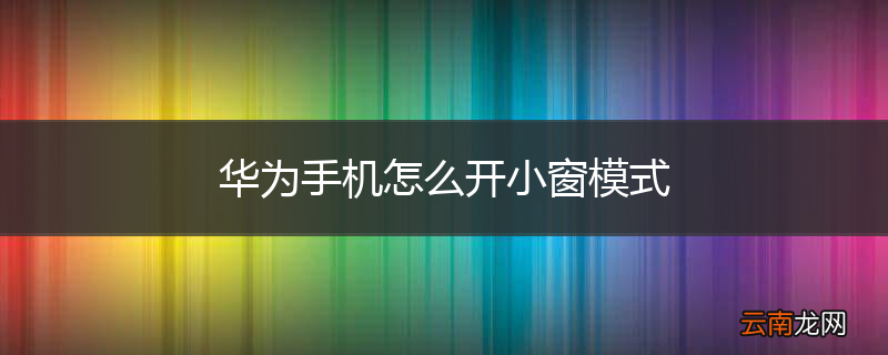 华为手机怎么开小窗模式