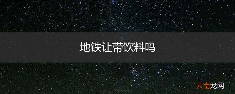 地铁让带饮料吗