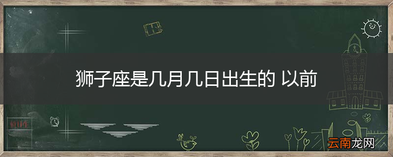 狮子座是几月几日出生的 以前