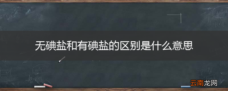无碘盐和有碘盐的区别是什么意思
