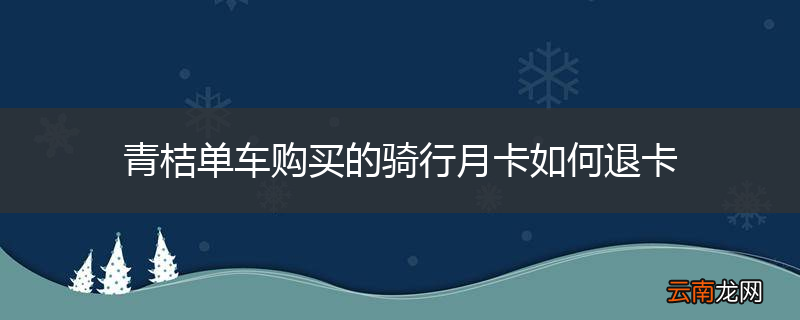 青桔单车购买的骑行月卡如何退卡
