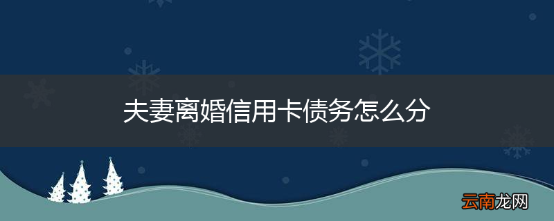 夫妻离婚信用卡债务怎么分