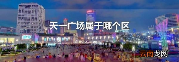 天一广场属于哪个区