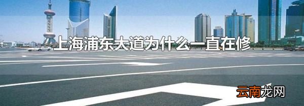上海浦东大道为什么一直在修